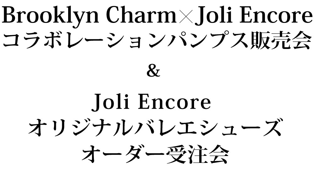 Brooklyn Charm x Joli Encoreコラボレーションパンプス販売会 & Joli Encore オリジナルバレエシューズオーダー受注会